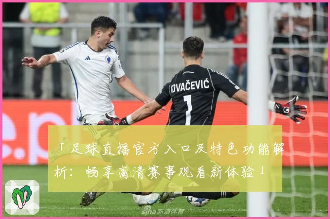 「足球直播官方入口及特色功能解析：畅享高清赛事观看新体验」