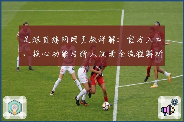 足球直播网网页版详解：官方入口、核心功能与新人注册全流程解析