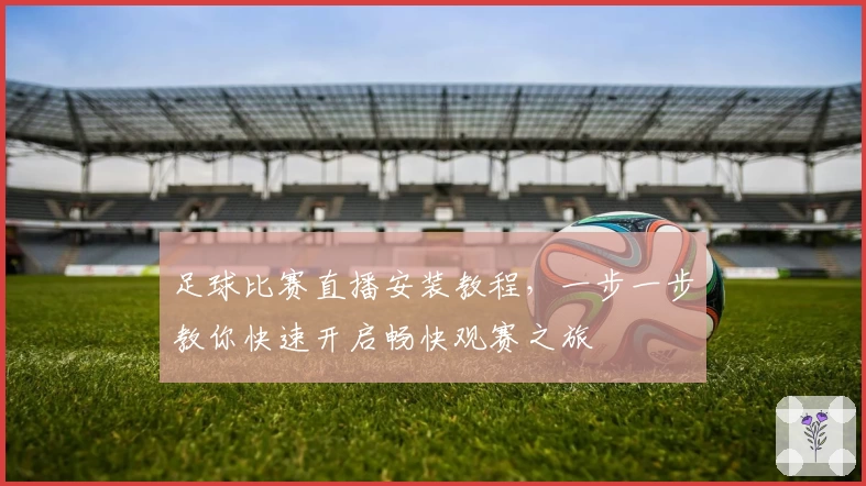 足球比赛直播安装教程,一步一步教你快速开启畅快观赛之旅