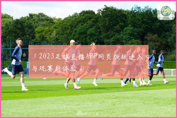 「2023足球直播APP网页版极速入口与观赛新体验」