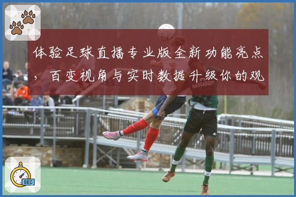 体验足球直播专业版全新功能亮点，百变视角与实时数据升级你的观看体验