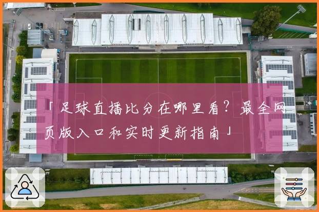「足球直播比分在哪里看？最全网页版入口和实时更新指南」