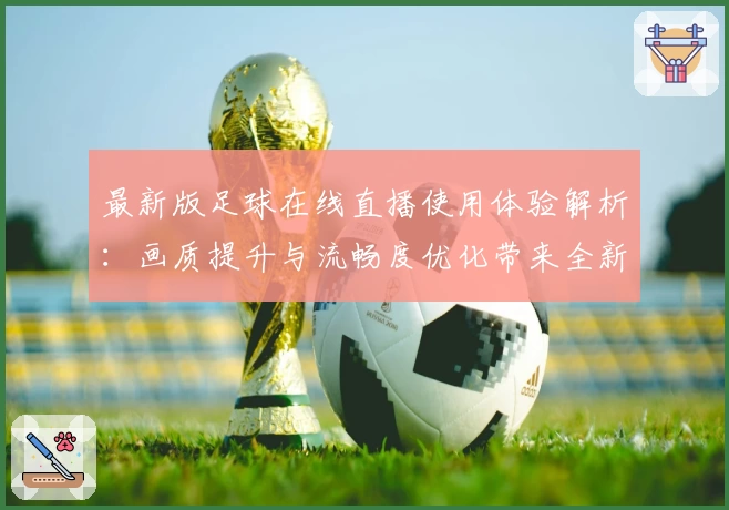 最新版足球在线直播使用体验解析：画质提升与流畅度优化带来全新观赛感受