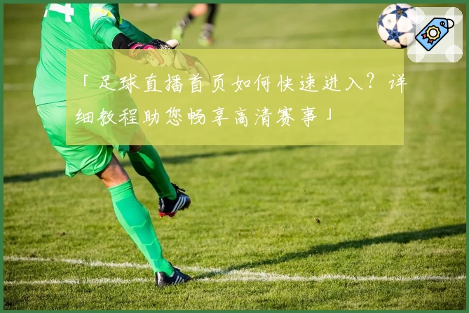 「足球直播首页如何快速进入？详细教程助您畅享高清赛事」
