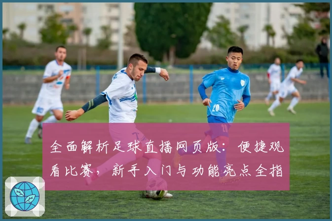 全面解析足球直播网页版：便捷观看比赛，新手入门与功能亮点全指南