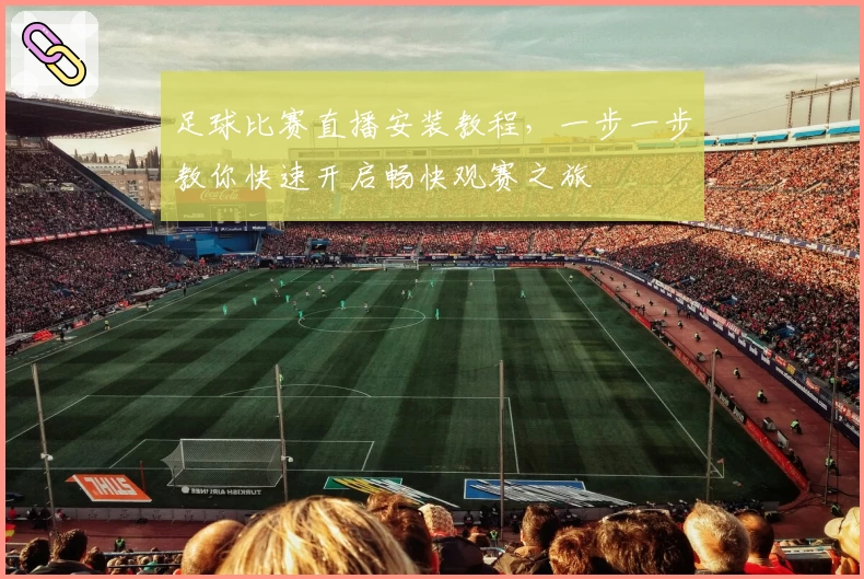 足球比赛直播安装教程，一步一步教你快速开启畅快观赛之旅