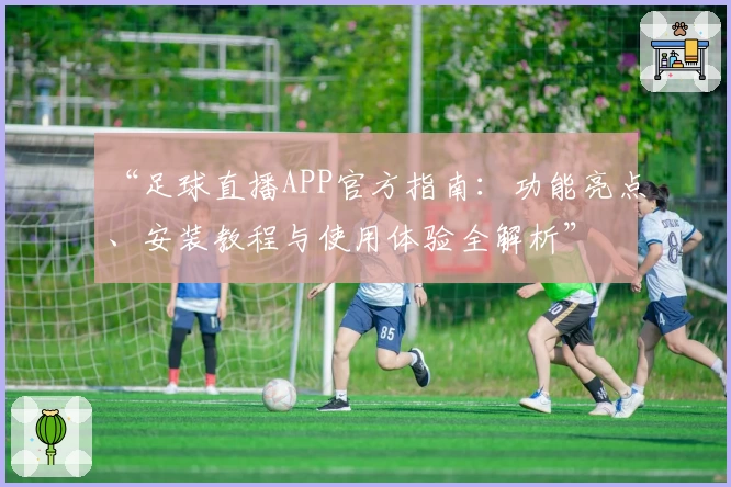 “足球直播APP官方指南:功能亮点、安装教程与使用体验全解析”