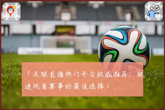 「足球直播热门平台权威推荐：极速观看赛事的最佳选择」