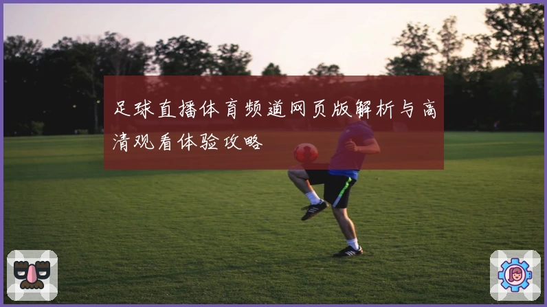 足球直播体育频道网页版解析与高清观看体验攻略