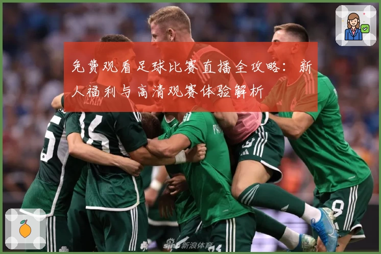 免费观看足球比赛直播全攻略：新人福利与高清观赛体验解析