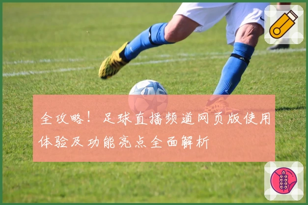 全攻略！足球直播频道网页版使用体验及功能亮点全面解析