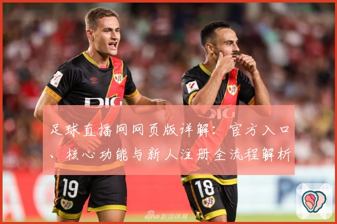 足球直播网网页版详解：官方入口、核心功能与新人注册全流程解析
