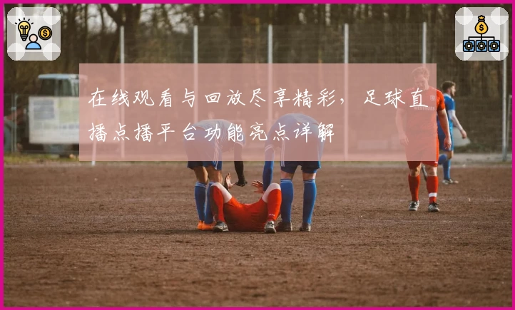 在线观看与回放尽享精彩，足球直播点播平台功能亮点详解