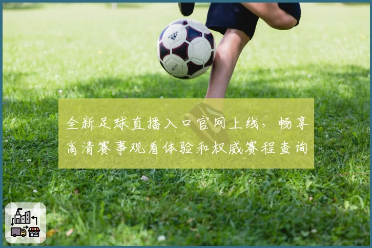 全新足球直播入口官网上线，畅享高清赛事观看体验和权威赛程查询教程