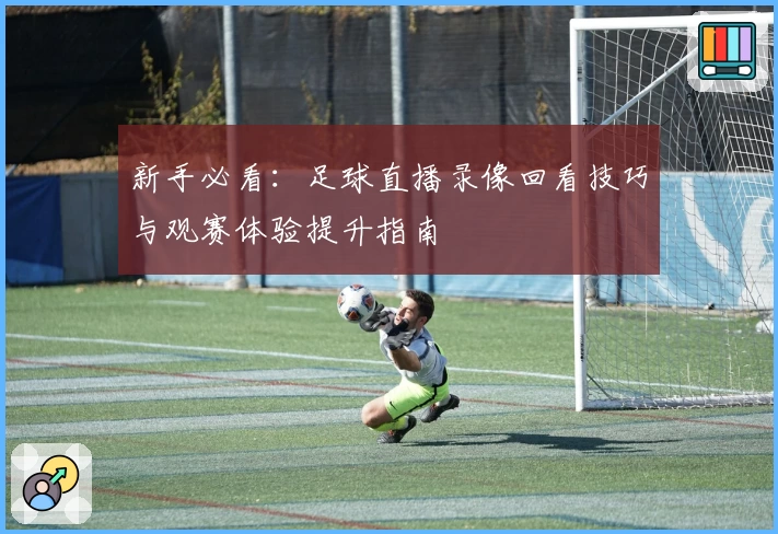 新手必看：足球直播录像回看技巧与观赛体验提升指南
