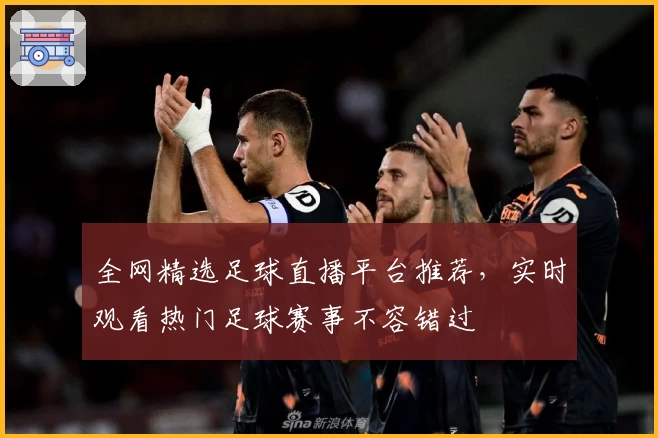 全网精选足球直播平台推荐,实时观看热门足球赛事不容错过