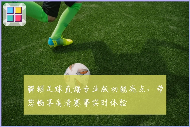 解锁足球直播专业版功能亮点，带您畅享高清赛事实时体验
