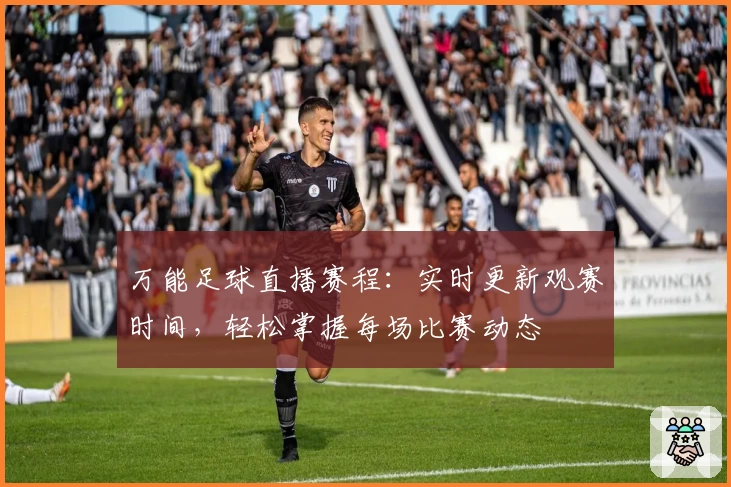 万能足球直播赛程：实时更新观赛时间，轻松掌握每场比赛动态