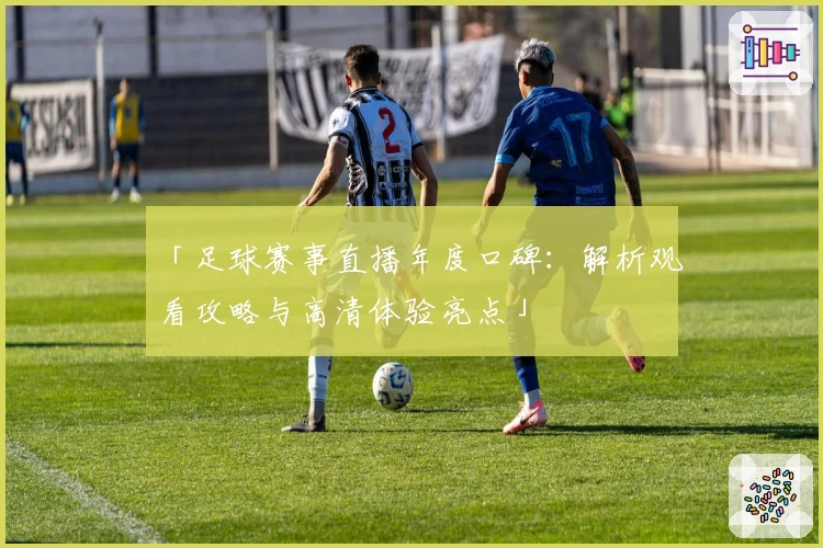 「足球赛事直播年度口碑：解析观看攻略与高清体验亮点」
