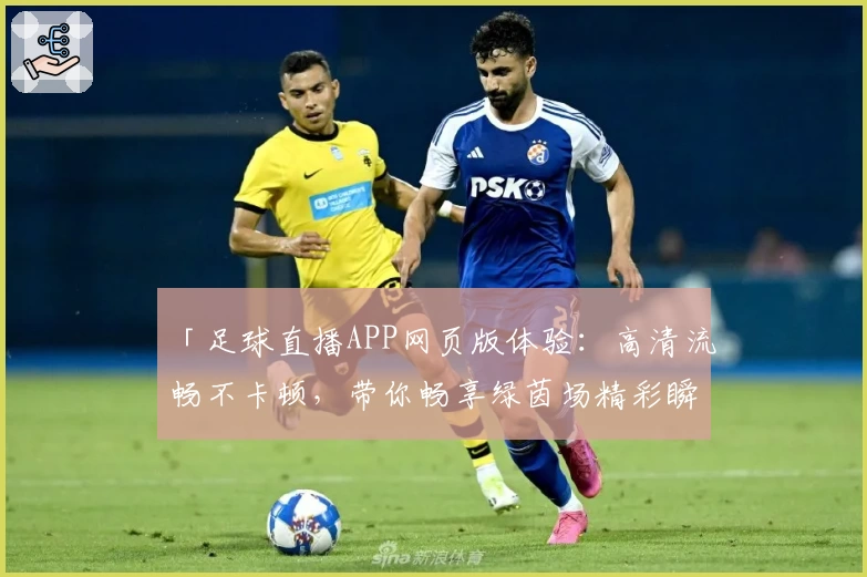 「足球直播APP网页版体验：高清流畅不卡顿，带你畅享绿茵场精彩瞬间」
