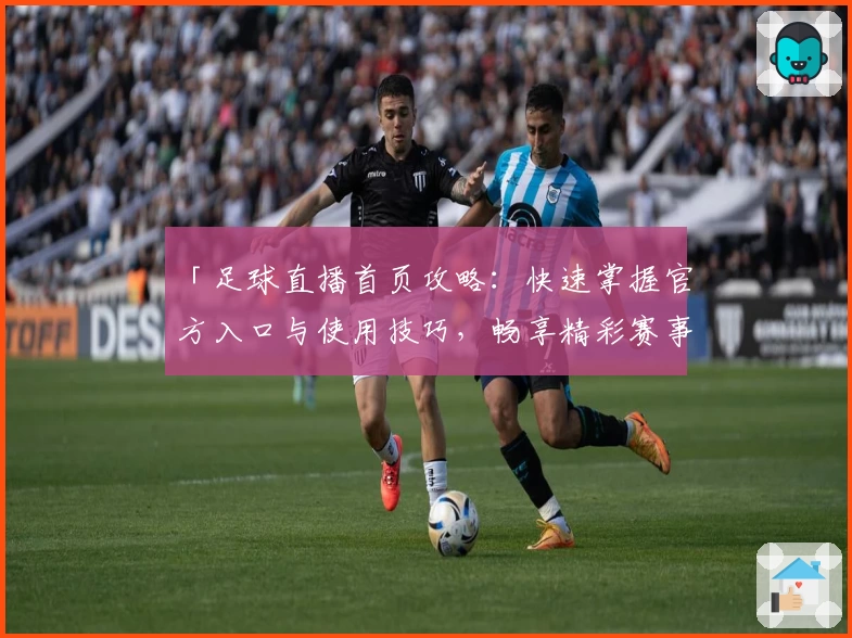 「足球直播首页攻略：快速掌握官方入口与使用技巧，畅享精彩赛事」