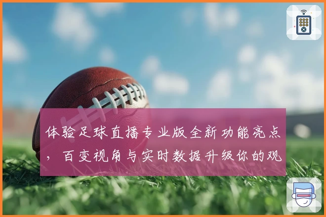 体验足球直播专业版全新功能亮点，百变视角与实时数据升级你的观看体验