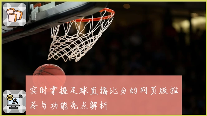 实时掌握足球直播比分的网页版推荐与功能亮点解析
