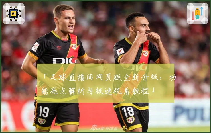「足球直播间网页版全新升级，功能亮点解析与极速观看教程」
