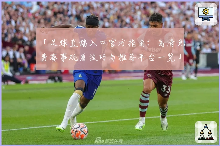 「足球直播入口官方指南：高清免费赛事观看技巧与推荐平台一览」