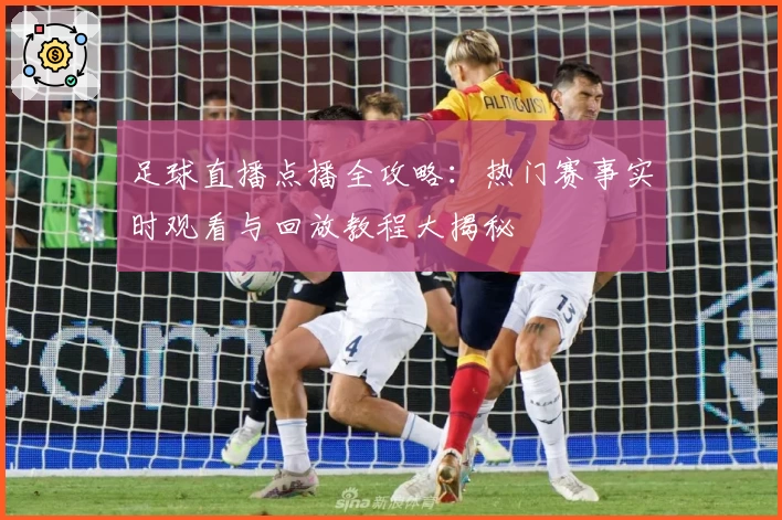 足球直播点播全攻略：热门赛事实时观看与回放教程大揭秘