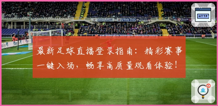 最新足球直播登录指南：精彩赛事一键入场，畅享高质量观看体验！