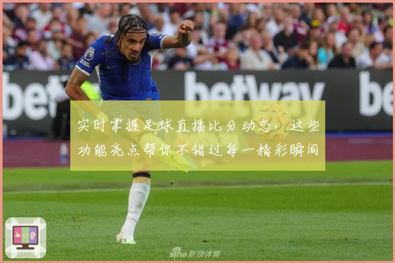 实时掌握足球直播比分动态，这些功能亮点帮你不错过每一精彩瞬间