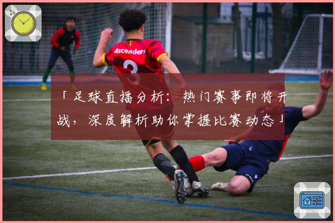 「足球直播分析：热门赛事即将开战，深度解析助你掌握比赛动态」