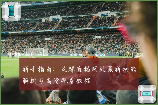 新手指南:足球直播网站最新功能解析与高清观看教程