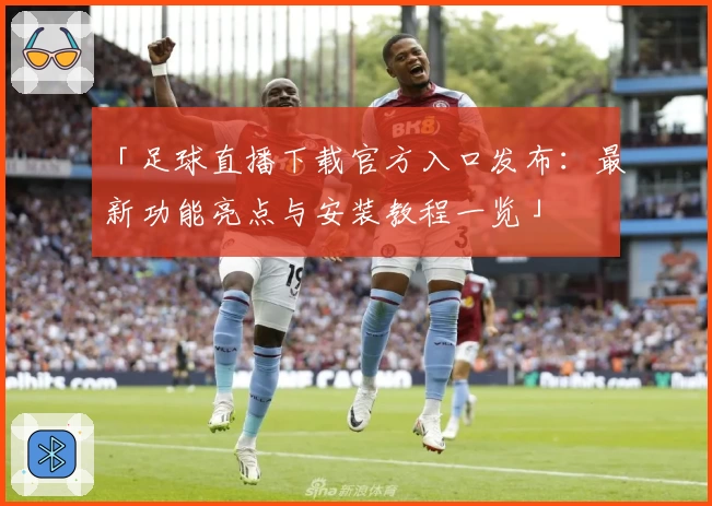 「足球直播下载官方入口发布:最新功能亮点与安装教程一览」