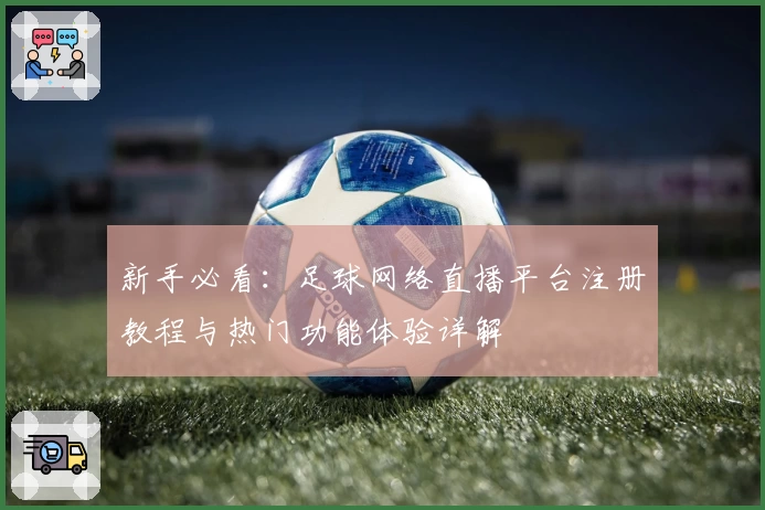 新手必看：足球网络直播平台注册教程与热门功能体验详解
