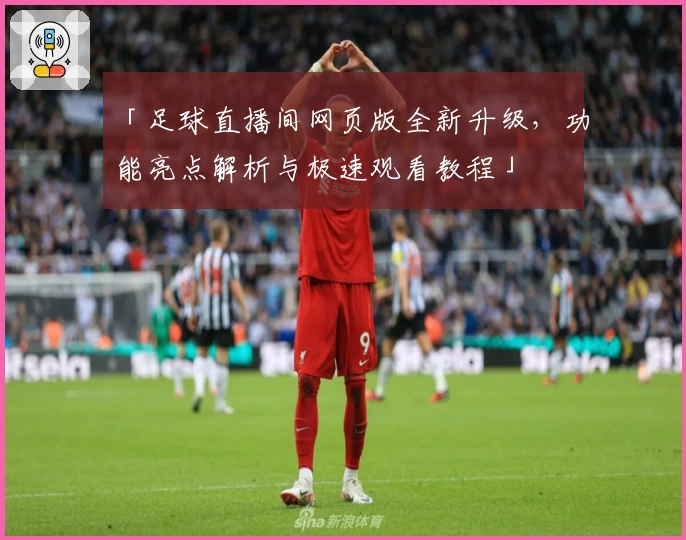 「足球直播间网页版全新升级，功能亮点解析与极速观看教程」