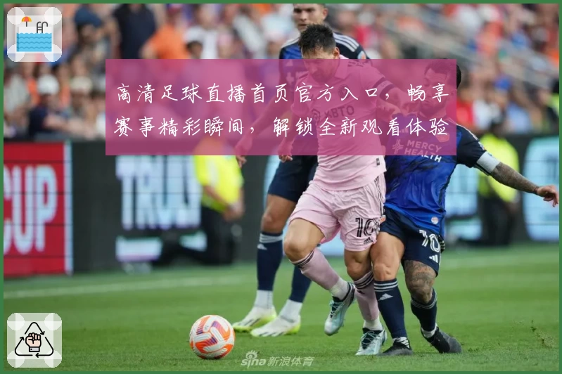高清足球直播首页官方入口，畅享赛事精彩瞬间，解锁全新观看体验