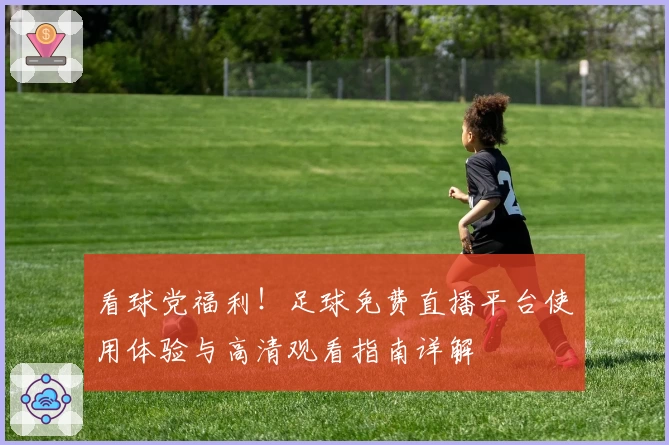 看球党福利!足球免费直播平台使用体验与高清观看指南详解