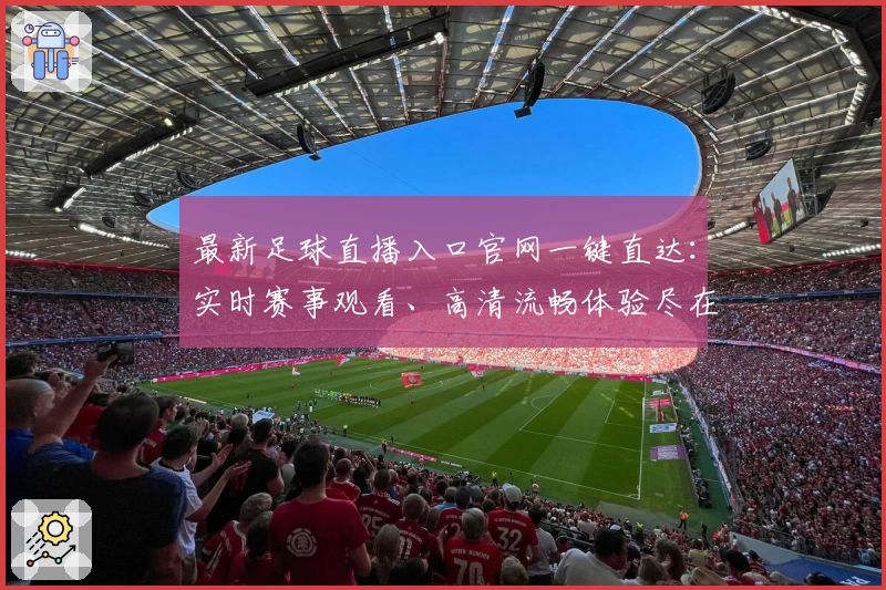 最新足球直播入口官网一键直达:实时赛事观看、高清流畅体验尽在掌握