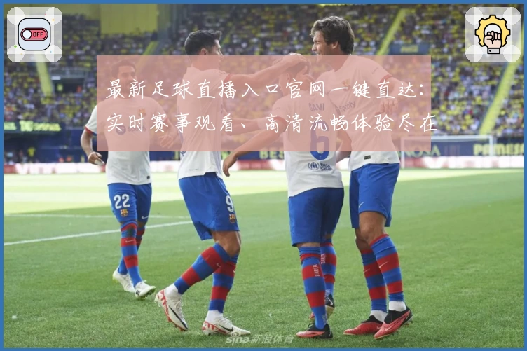 最新足球直播入口官网一键直达:实时赛事观看、高清流畅体验尽在掌握