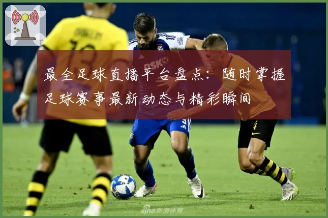 最全足球直播平台盘点：随时掌握足球赛事最新动态与精彩瞬间