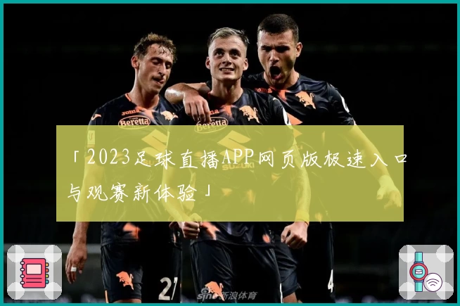「2023足球直播APP网页版极速入口与观赛新体验」