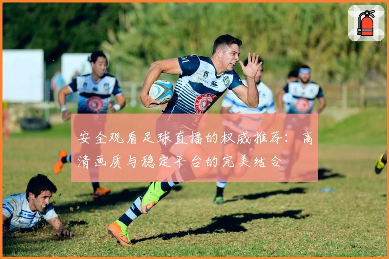 安全观看足球直播的权威推荐：高清画质与稳定平台的完美结合