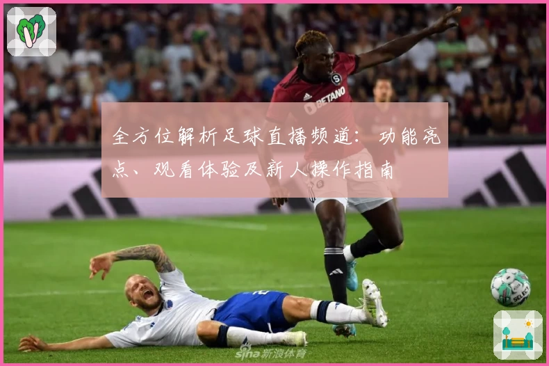 全方位解析足球直播频道：功能亮点、观看体验及新人操作指南