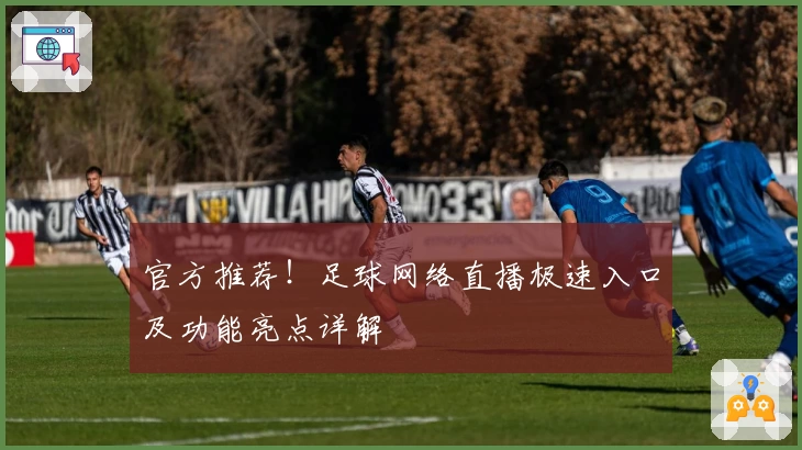 官方推荐！足球网络直播极速入口及功能亮点详解
