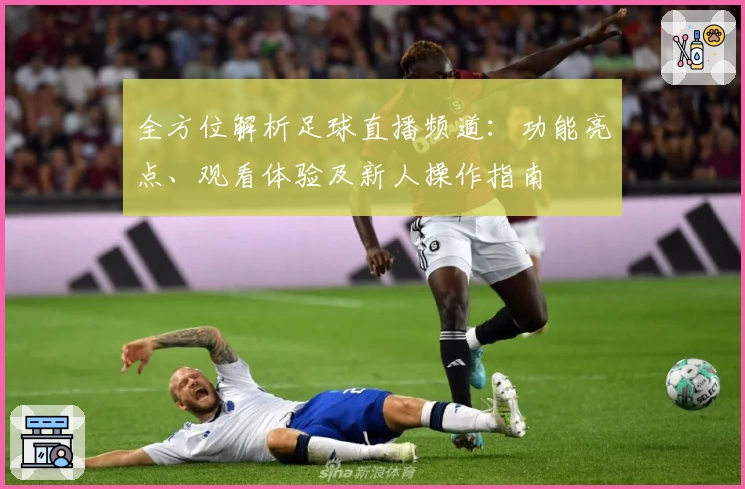 全方位解析足球直播频道：功能亮点、观看体验及新人操作指南