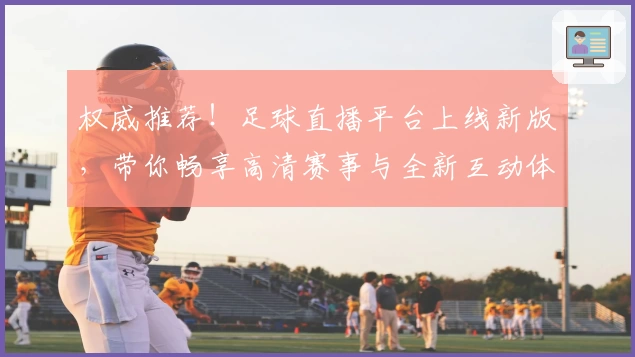 权威推荐！足球直播平台上线新版，带你畅享高清赛事与全新互动体验