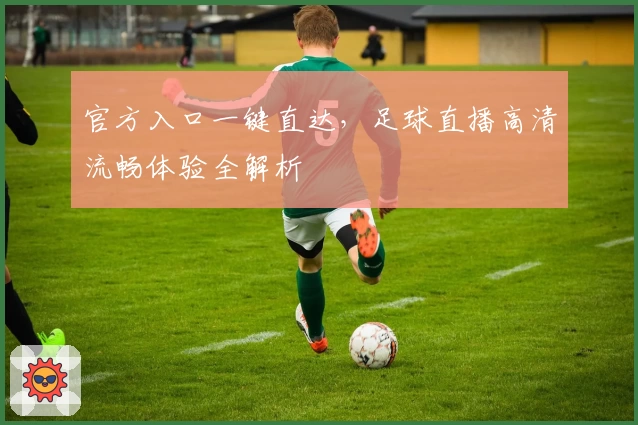 官方入口一键直达，足球直播高清流畅体验全解析