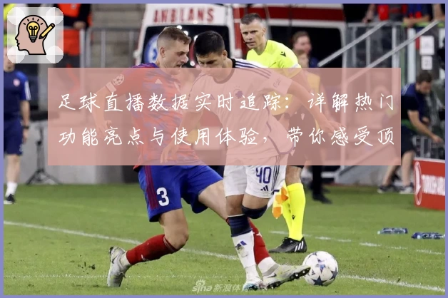 足球直播数据实时追踪:详解热门功能亮点与使用体验,带你感受顶级赛事魅力